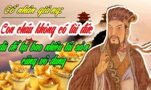 Con cháu không có tài đức, để lại bao nhiêu tài sản cũng vô dụng