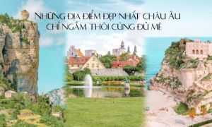 Những địa điểm đẹp nhất châu Âu, chỉ ngắm thôi cũng đủ mê